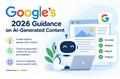 Google’s 2026 Guidance on AI-Generated Content
