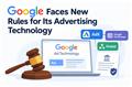 Google Faces New Rules for Its Advertising Technology